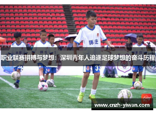 职业联赛拼搏与梦想:深圳青年人追逐足球梦想的奋斗历程 职业联赛拼搏与梦想:深圳青年人追逐足球梦想的奋斗历程