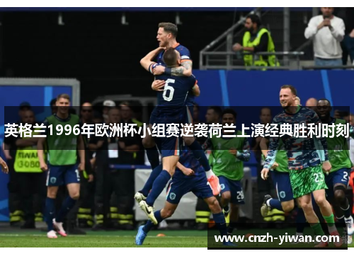 英格兰1996年欧洲杯小组赛逆袭荷兰上演经典胜利时刻