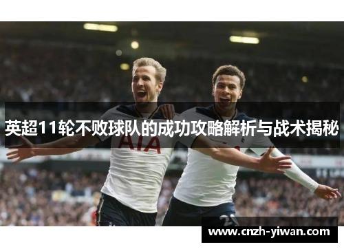 英超11轮不败球队的成功攻略解析与战术揭秘