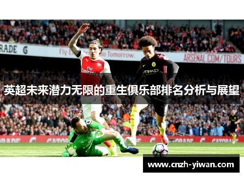 英超未来潜力无限的重生俱乐部排名分析与展望 英超未来潜力无限的重生俱乐部排名分析与展望
