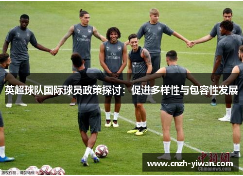 英超球队国际球员政策探讨:促进多样性与包容性发展 英超球队国际球员政策探讨:促进多样性与包容性发展