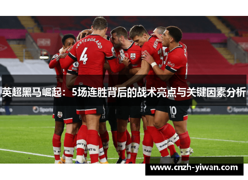 英超黑马崛起:5场连胜背后的战术亮点与关键因素分析 英超黑马崛起:5场连胜背后的战术亮点与关键因素分析