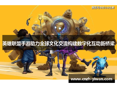 英雄联盟手游助力全球文化交流构建数字化互动新桥梁