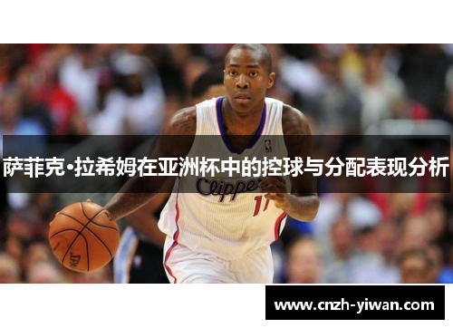 萨菲克·拉希姆在亚洲杯中的控球与分配表现分析