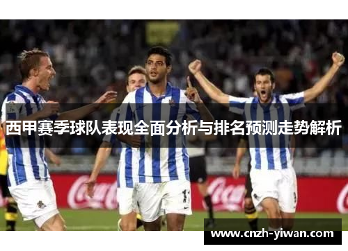 西甲赛季球队表现全面分析与排名预测走势解析