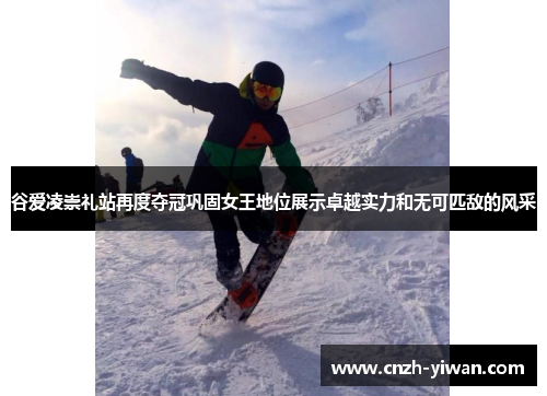 谷爱凌崇礼站再度夺冠巩固女王地位展示卓越实力和无可匹敌的风采