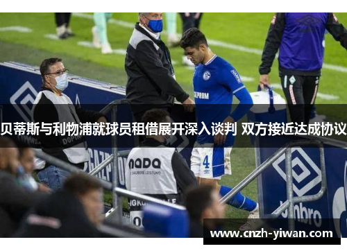 贝蒂斯与利物浦就球员租借展开深入谈判 双方接近达成协议