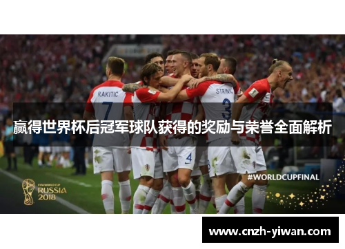 赢得世界杯后冠军球队获得的奖励与荣誉全面解析 赢得世界杯后冠军球队获得的奖励与荣誉全面解析