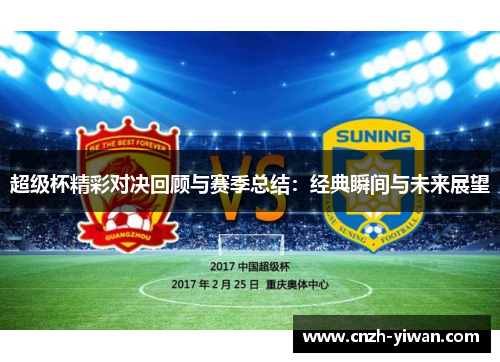 超级杯精彩对决回顾与赛季总结:经典瞬间与未来展望 超级杯精彩对决回顾与赛季总结:经典瞬间与未来展望