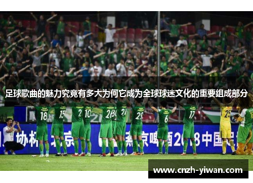 足球歌曲的魅力究竟有多大为何它成为全球球迷文化的重要组成部分 足球歌曲的魅力究竟有多大为何它成为全球球迷文化的重要组成部分