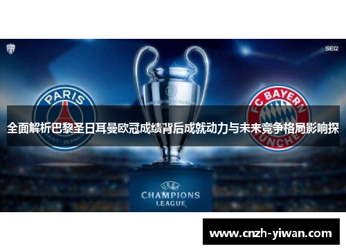 全面解析巴黎圣日耳曼欧冠成绩背后成就动力与未来竞争格局影响探 全面解析巴黎圣日耳曼欧冠成绩背后成就动力与未来竞争格局影响探