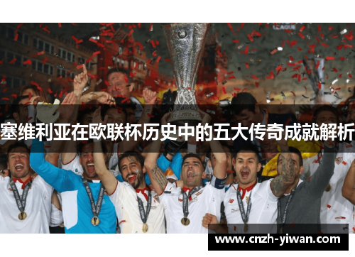 塞维利亚在欧联杯历史中的五大传奇成就解析