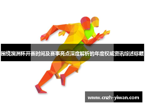 围绕澳洲杯开赛时间及赛事亮点深度解析的年度权威资讯综述标题 围绕澳洲杯开赛时间及赛事亮点深度解析的年度权威资讯综述标题