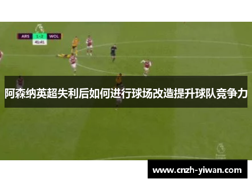 阿森纳英超失利后如何进行球场改造提升球队竞争力