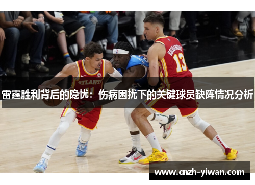 雷霆胜利背后的隐忧：伤病困扰下的关键球员缺阵情况分析