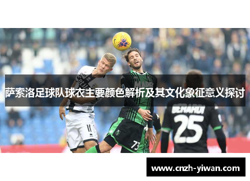 萨索洛足球队球衣主要颜色解析及其文化象征意义探讨 萨索洛足球队球衣主要颜色解析及其文化象征意义探讨