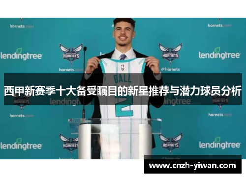 西甲新赛季十大备受瞩目的新星推荐与潜力球员分析 西甲新赛季十大备受瞩目的新星推荐与潜力球员分析