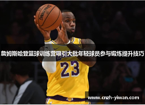 詹姆斯哈登篮球训练营吸引大批年轻球员参与锻炼提升技巧 詹姆斯哈登篮球训练营吸引大批年轻球员参与锻炼提升技巧