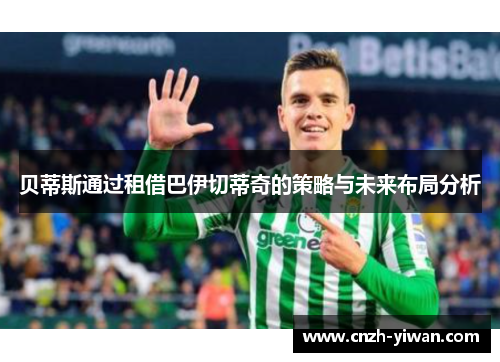 贝蒂斯通过租借巴伊切蒂奇的策略与未来布局分析 贝蒂斯通过租借巴伊切蒂奇的策略与未来布局分析