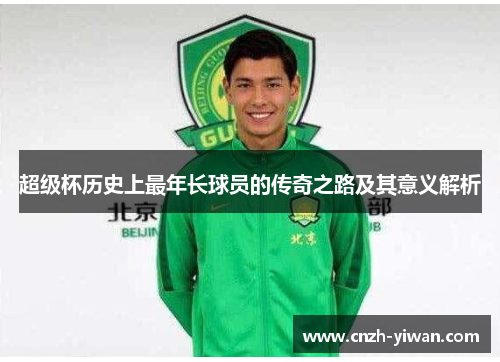 超级杯历史上最年长球员的传奇之路及其意义解析 超级杯历史上最年长球员的传奇之路及其意义解析
