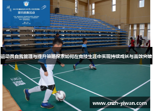 运动员自我管理与提升策略探索如何在竞技生涯中实现持续成长与高效突破 运动员自我管理与提升策略探索如何在竞技生涯中实现持续成长与高效突破