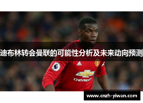 迪布林转会曼联的可能性分析及未来动向预测