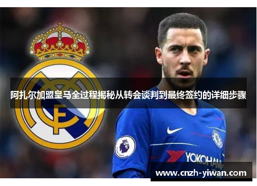 阿扎尔加盟皇马全过程揭秘从转会谈判到最终签约的详细步骤 阿扎尔加盟皇马全过程揭秘从转会谈判到最终签约的详细步骤