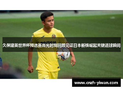 久保建英世界杯预选赛高光时刻回顾见证日本新核崛起关键进球瞬间