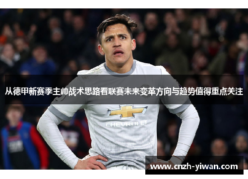 从德甲新赛季主帅战术思路看联赛未来变革方向与趋势值得重点关注 从德甲新赛季主帅战术思路看联赛未来变革方向与趋势值得重点关注