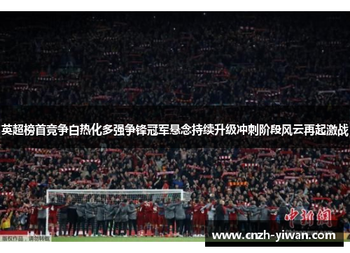 英超榜首竞争白热化多强争锋冠军悬念持续升级冲刺阶段风云再起激战