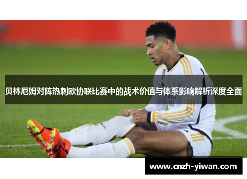贝林厄姆对阵热刺欧协联比赛中的战术价值与体系影响解析深度全面