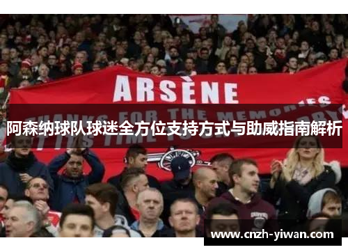 阿森纳球队球迷全方位支持方式与助威指南解析