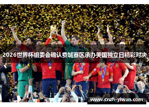 2026世界杯组委会确认费城赛区承办美国独立日精彩对决