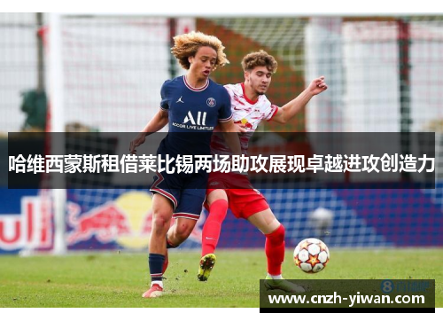 哈维西蒙斯租借莱比锡两场助攻展现卓越进攻创造力