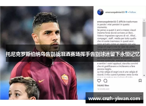 托尼克罗斯伯纳乌告别战泪洒赛场挥手告别球迷留下永恒记忆