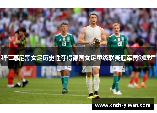 拜仁慕尼黑女足历史性夺得德国女足甲级联赛冠军再创辉煌