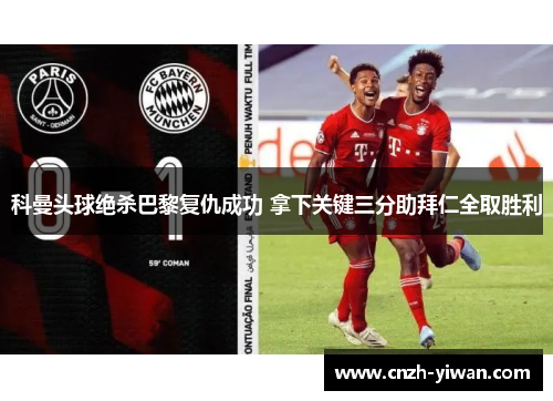 科曼头球绝杀巴黎复仇成功 拿下关键三分助拜仁全取胜利
