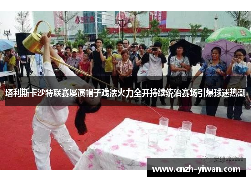 塔利斯卡沙特联赛屡演帽子戏法火力全开持续统治赛场引爆球迷热潮 塔利斯卡沙特联赛屡演帽子戏法火力全开持续统治赛场引爆球迷热潮