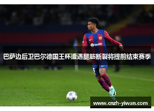 巴萨边后卫巴尔德国王杯遭遇腿筋断裂将提前结束赛季 巴萨边后卫巴尔德国王杯遭遇腿筋断裂将提前结束赛季
